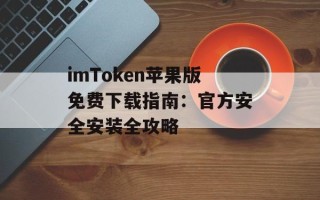 imToken苹果版免费下载指南：官方安全安装全攻略