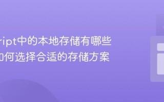 javascript中的本地存储有哪些方式_如何选择合适的存储方案