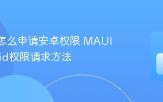 MAUI怎么申请安卓权限 MAUI Android权限请求方法