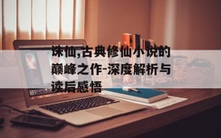 诛仙,古典修仙小说的巅峰之作-深度解析与读后感悟