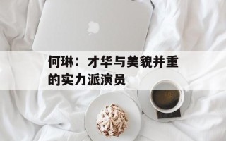 何琳：才华与美貌并重的实力派演员