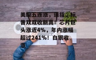 美股五连涨，道指、标普双双收新高！芯片巨头涨近4%，年内涨幅超过241%！白银收涨