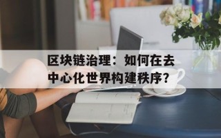 区块链治理：如何在去中心化世界构建秩序？