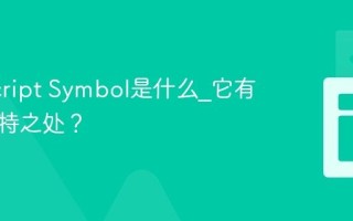 JavaScript Symbol是什么_它有什么独特之处？