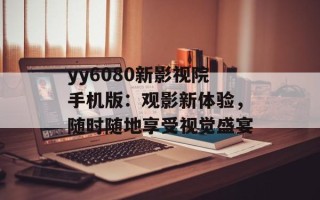yy6080新影视院手机版：观影新体验，随时随地享受视觉盛宴