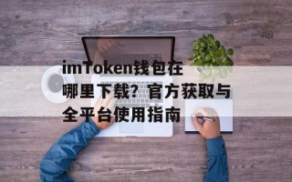 imToken钱包在哪里下载？官方获取与全平台使用指南