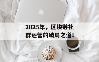 2025年，区块链社群运营的破局之道！