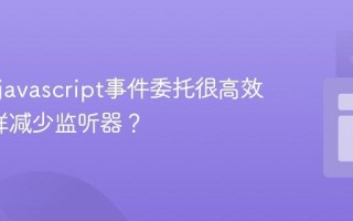 为什么javascript事件委托很高效_它怎样减少监听器？