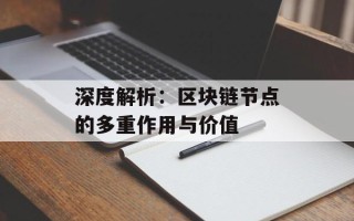 深度解析：区块链节点的多重作用与价值