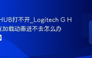 罗技GHUB打不开_Logitech G HUB卡在加载动画进不去怎么办【修复】