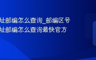 家庭住址邮编怎么查询_邮编区号家庭住址邮编怎么查询最快官方方法