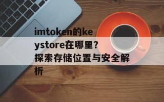 imtoken的keystore在哪里？探索存储位置与安全解析