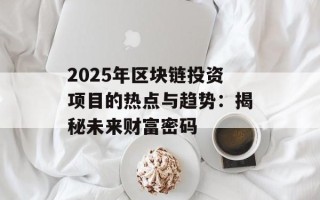 2025年区块链投资项目的热点与趋势：揭秘未来财富密码