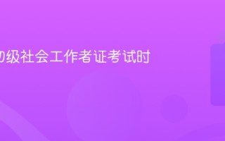 2026初级社会工作者证考试时间