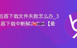 360浏览器下载文件失败怎么办_360浏览器下载中断解决方法【最新】