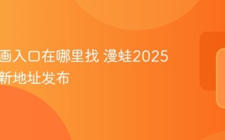 漫蛙漫画入口在哪里找 漫蛙2025官网最新地址发布