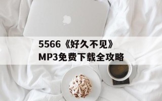 5566《好久不见》MP3免费下载全攻略