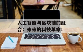 人工智能与区块链的融合：未来的科技革命！