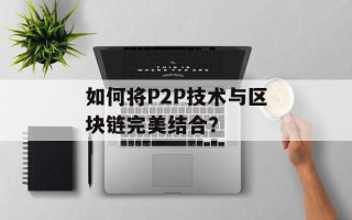 如何将P2P技术与区块链完美结合？