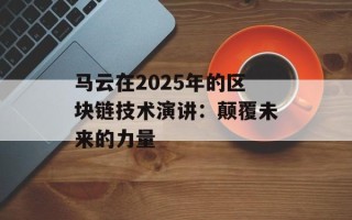 马云在2025年的区块链技术演讲：颠覆未来的力量