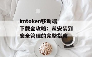 imtoken移动端下载全攻略：从安装到安全管理的完整指南