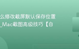 Mac怎么修改截屏默认保存位置和格式_Mac截图高级技巧【自定义】