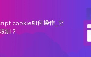 JavaScript cookie如何操作_它有什么限制？