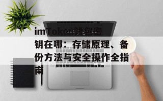 imToken钱包密钥在哪：存储原理、备份方法与安全操作全指南