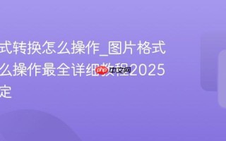图片格式转换怎么操作_图片格式转换怎么操作最全详细教程2025一键搞定