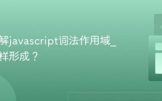 如何理解javascript词法作用域_闭包怎样形成？
