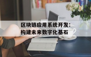 区块链应用系统开发：构建未来数字化基石