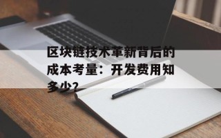 区块链技术革新背后的成本考量：开发费用知多少？