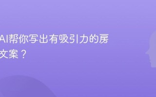 怎么用AI帮你写出有吸引力的房产描述文案？