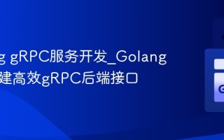 Golang gRPC服务开发_Golang怎么构建高效gRPC后端接口