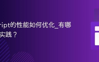 javascript的性能如何优化_有哪些最佳实践？