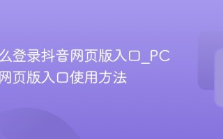 电脑怎么登录抖音网页版入口_PC端抖音网页版入口使用方法