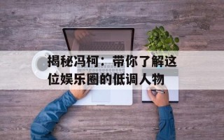 揭秘冯柯：带你了解这位娱乐圈的低调人物