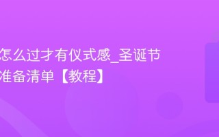 圣诞节怎么过才有仪式感_圣诞节玩法与准备清单【教程】