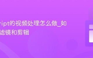 javascript的视频处理怎么做_如何实现滤镜和剪辑