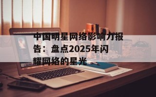 中国明星网络影响力报告：盘点2025年闪耀网络的星光