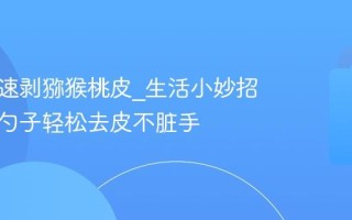 怎么快速剥猕猴桃皮_生活小妙招教你用勺子轻松去皮不脏手