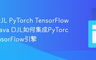 Java DJL PyTorch TensorFlow支持_Java DJL如何集成PyTorch和TensorFlow引擎
