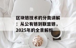 区块链技术的分类讲解：从公有链到联盟链，2025年的全景解析