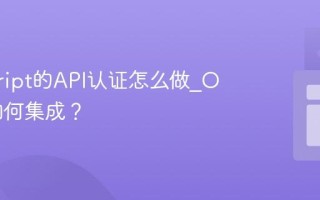 javascript的API认证怎么做_OAuth如何集成？