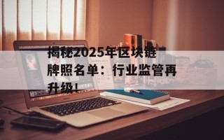揭秘2025年区块链牌照名单：行业监管再升级！