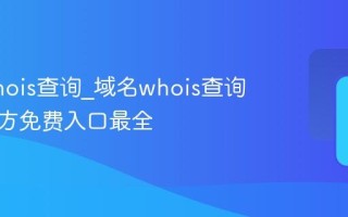 域名whois查询_域名whois查询正版官方免费入口最全