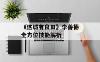 《这城有良田》李善德全方位技能解析