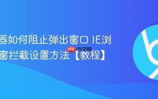 IE浏览器如何阻止弹出窗口 IE浏览器弹窗拦截设置方法【教程】