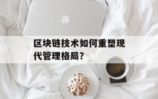 区块链技术如何重塑现代管理格局？