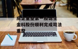 房企重整第一股诞生 金科股份顺利完成司法重整